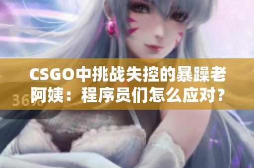 CSGO中挑战失控的暴躁老阿姨：程序员们怎么应对？