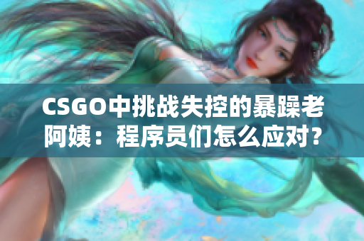 CSGO中挑战失控的暴躁老阿姨：程序员们怎么应对？