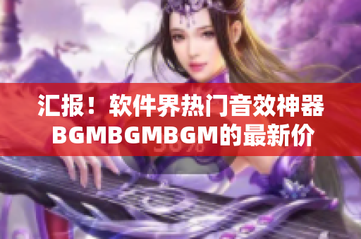 汇报！软件界热门音效神器 BGMBGMBGM的最新价格公布