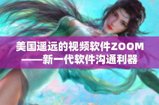 美国遥远的视频软件ZOOM——新一代软件沟通利器