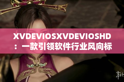 XVDEVIOSXVDEVIOSHD：一款引领软件行业风向标的创新利器