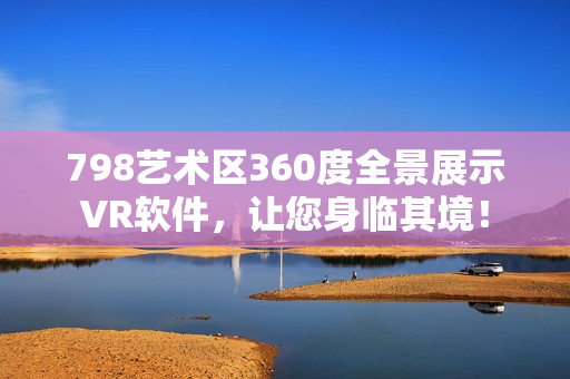 798艺术区360度全景展示VR软件，让您身临其境！