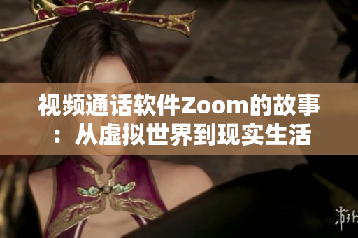 视频通话软件Zoom的故事：从虚拟世界到现实生活