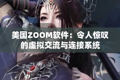 美国ZOOM软件：令人惊叹的虚拟交流与连接系统