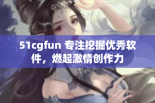 51cgfun 专注挖掘优秀软件，燃起激情创作力