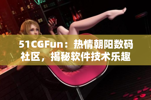 51CGFun：热情朝阳数码社区，揭秘软件技术乐趣