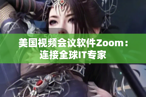 美国视频会议软件Zoom：连接全球IT专家