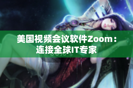 美国视频会议软件Zoom：连接全球IT专家