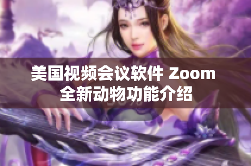 美国视频会议软件 Zoom 全新动物功能介绍