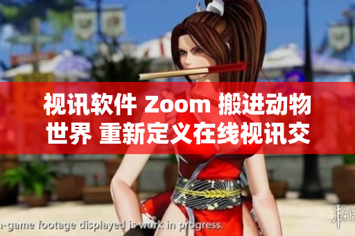 视讯软件 Zoom 搬进动物世界 重新定义在线视讯交流