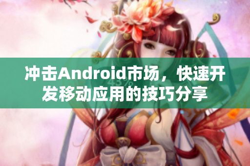 冲击Android市场，快速开发移动应用的技巧分享