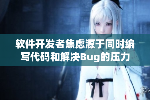 软件开发者焦虑源于同时编写代码和解决Bug的压力