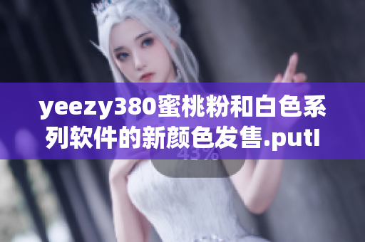 yeezy380蜜桃粉和白色系列软件的新颜色发售.putInt