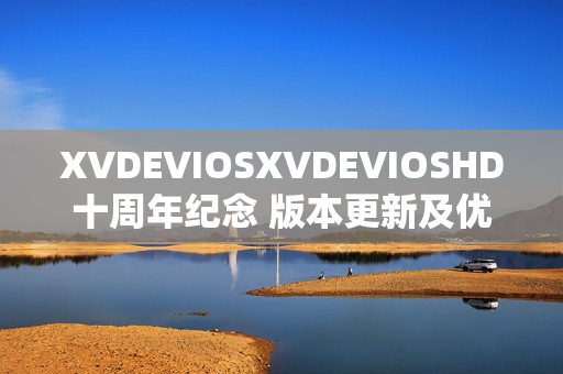 XVDEVIOSXVDEVIOSHD十周年纪念 版本更新及优化全面升级