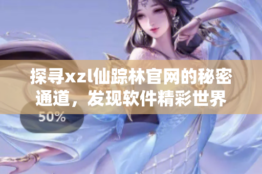 探寻xzl仙踪林官网的秘密通道，发现软件精彩世界