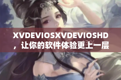 XVDEVIOSXVDEVIOSHD，让你的软件体验更上一层楼