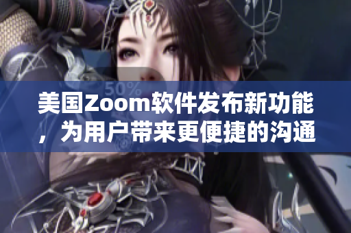 美国Zoom软件发布新功能，为用户带来更便捷的沟通体验