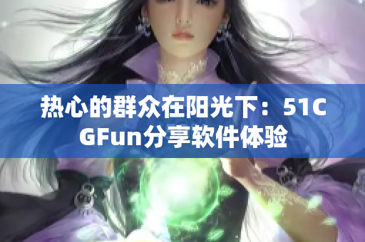 热心的群众在阳光下：51CGFun分享软件体验