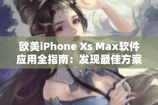 欧美iPhone Xs Max软件应用全指南：发现最佳方案