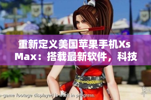 重新定义美国苹果手机Xs Max：搭载最新软件，科技领先