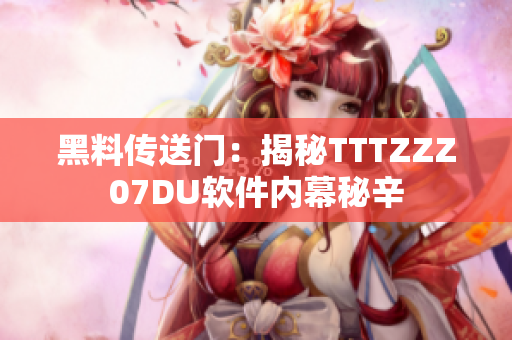 黑料传送门：揭秘TTTZZZ07DU软件内幕秘辛