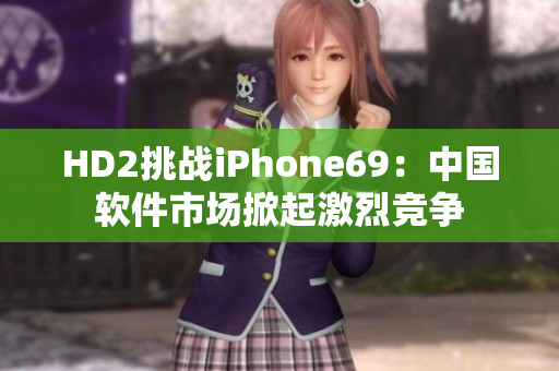 HD2挑战iPhone69：中国软件市场掀起激烈竞争