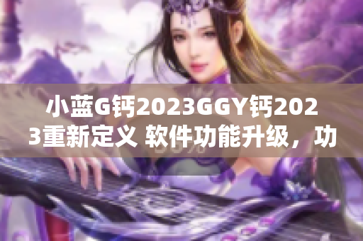 小蓝G钙2023GGY钙2023重新定义 软件功能升级，功能更强大