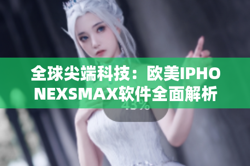 全球尖端科技：欧美IPHONEXSMAX软件全面解析