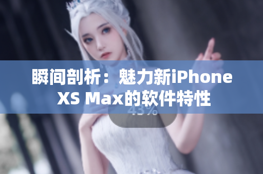 瞬间剖析：魅力新iPhone XS Max的软件特性