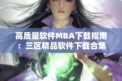 高质量软件MBA下载指南：三区精品软件下载合集