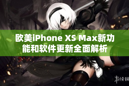 欧美iPhone XS Max新功能和软件更新全面解析