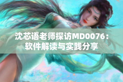 沈芯语老师探访MD0076：软件解读与实践分享