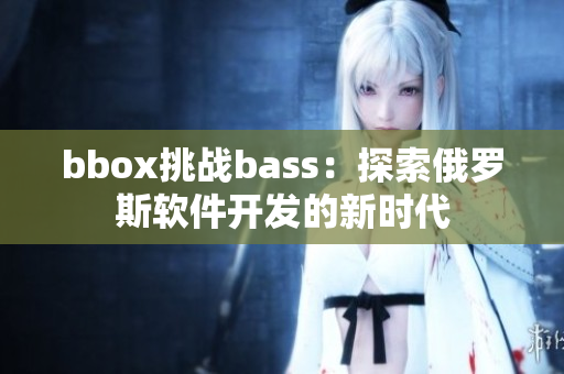 bbox挑战bass：探索俄罗斯软件开发的新时代