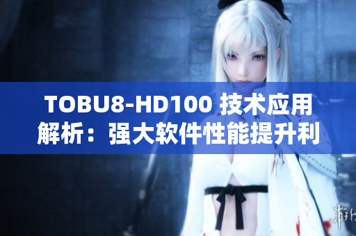 TOBU8-HD100 技术应用解析：强大软件性能提升利器