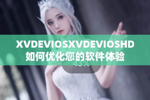 XVDEVIOSXVDEVIOSHD如何优化您的软件体验