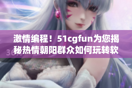 激情编程！51cgfun为您揭秘热情朝阳群众如何玩转软件创作技巧