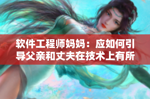 软件工程师妈妈：应如何引导父亲和丈夫在技术上有所进步？