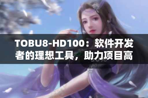 TOBU8-HD100：软件开发者的理想工具，助力项目高效开发