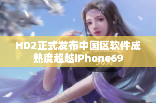 HD2正式发布中国区软件成熟度超越iPhone69