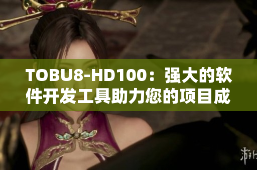 TOBU8-HD100：强大的软件开发工具助力您的项目成功实现