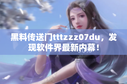 黑料传送门tttzzz07du，发现软件界最新内幕！