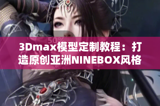 3Dmax模型定制教程：打造原创亚洲NINEBOX风格模型