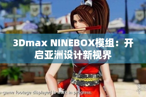 3Dmax NINEBOX模组：开启亚洲设计新视界