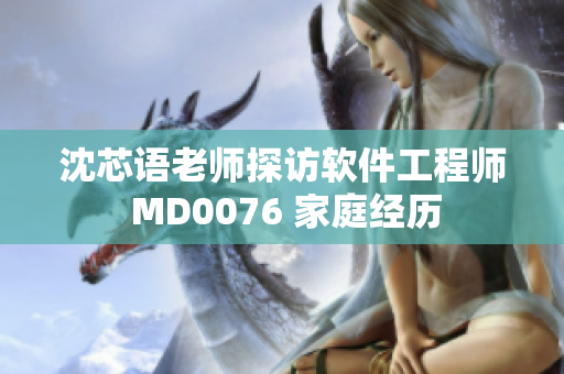 沈芯语老师探访软件工程师 MD0076 家庭经历