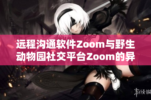 远程沟通软件Zoom与野生动物园社交平台Zoom的异曲同工