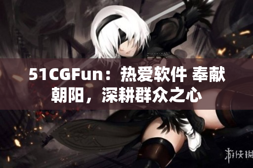 51CGFun：热爱软件 奉献朝阳，深耕群众之心