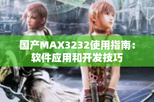 国产MAX3232使用指南：软件应用和开发技巧