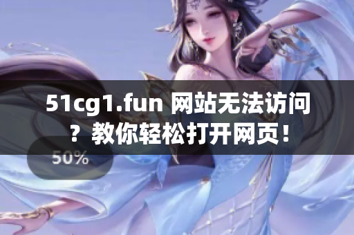 51cg1.fun 网站无法访问？教你轻松打开网页！