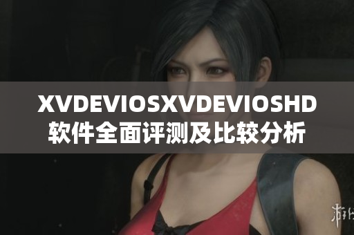 XVDEVIOSXVDEVIOSHD软件全面评测及比较分析