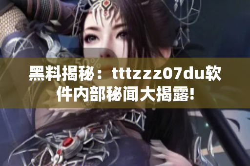 黑料揭秘：tttzzz07du软件内部秘闻大揭露!